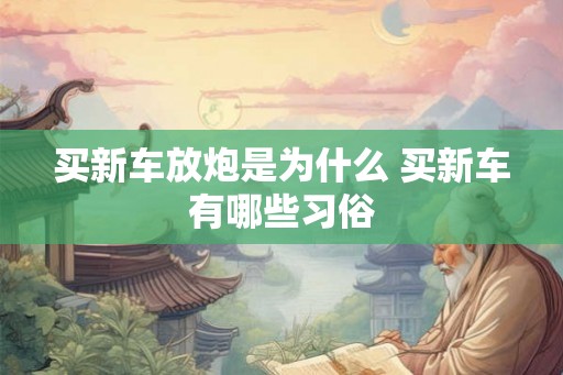 买新车放炮是为什么 买新车有哪些习俗