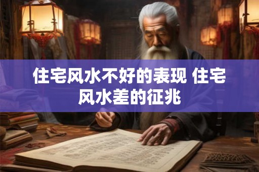 住宅风水不好的表现 住宅风水差的征兆