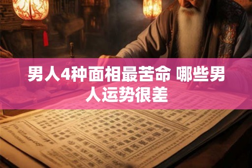 男人4种面相最苦命 哪些男人运势很差