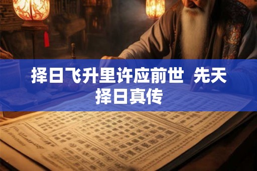 择日飞升里许应前世  先天择日真传