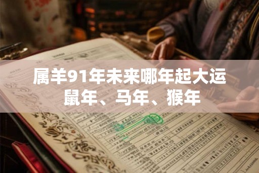 属羊91年未来哪年起大运 鼠年、马年、猴年
