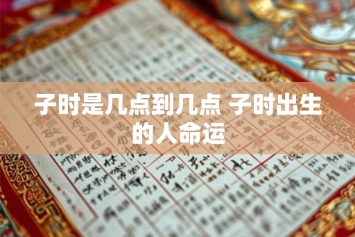 子时是几点到几点 子时出生的人命运