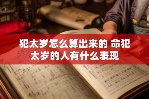 犯太岁怎么算出来的 命犯太岁的人有什么表现