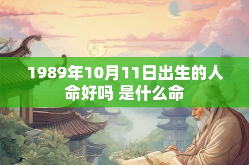 1989年10月11日出生的人命好吗 是什么命