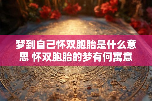 梦到自己怀双胞胎是什么意思 怀双胞胎的梦有何寓意