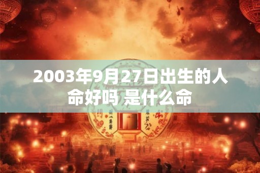 2003年9月27日出生的人命好吗 是什么命