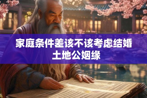 家庭条件差该不该考虑结婚  土地公姻缘