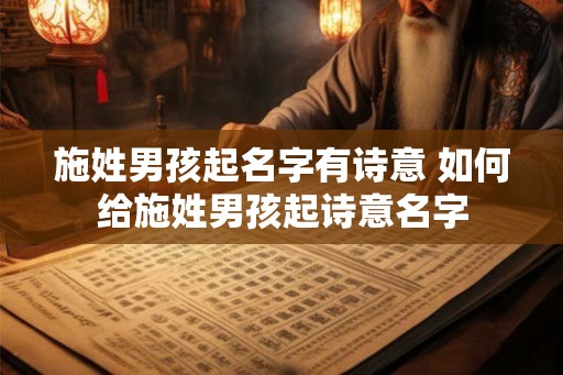 施姓男孩起名字有诗意 如何给施姓男孩起诗意名字 施姓男孩起名字有诗意 如何给施姓男孩起诗意名字
