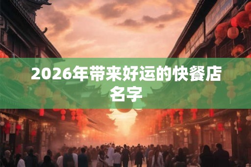 2026年带来好运的快餐店名字