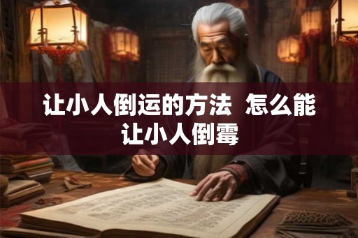 让小人倒运的方法  怎么能让小人倒霉