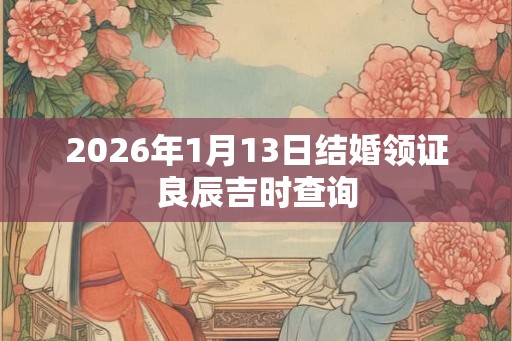 2026年1月13日结婚领证良辰吉时查询