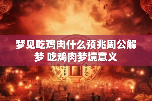 梦见吃鸡肉什么预兆周公解梦 吃鸡肉梦境意义