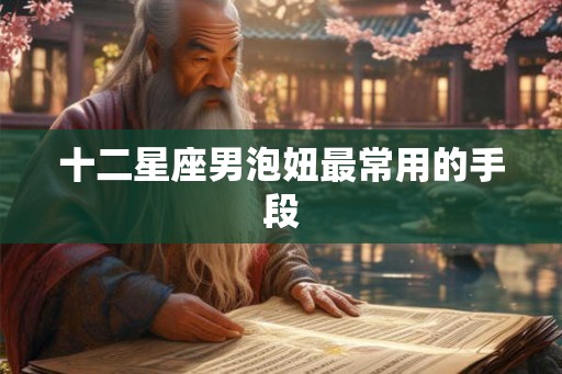 十二星座男泡妞最常用的手段