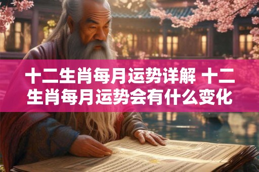 十二生肖每月运势详解 十二生肖每月运势会有什么变化 十二生肖每月运势详解 十二生肖每月运势会有什么变化