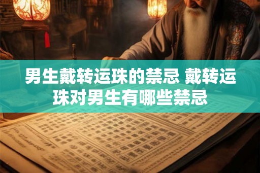 男生戴转运珠的禁忌 戴转运珠对男生有哪些禁忌