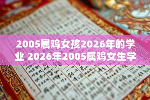 2005属鸡女孩2026年的学业 2026年2005属鸡女生学业如何