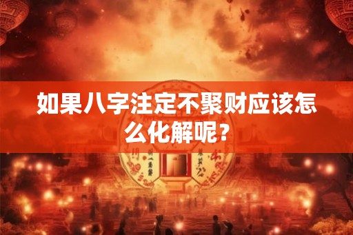 如果八字注定不聚财应该怎么化解呢？