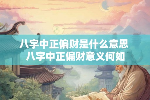 八字中正偏财是什么意思 八字中正偏财意义何如