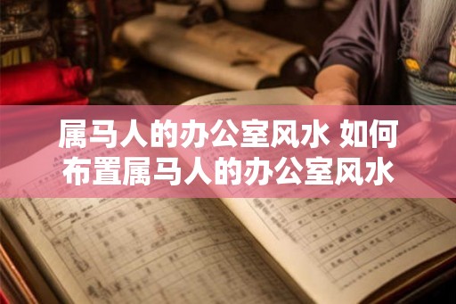 属马人的办公室风水 如何布置属马人的办公室风水