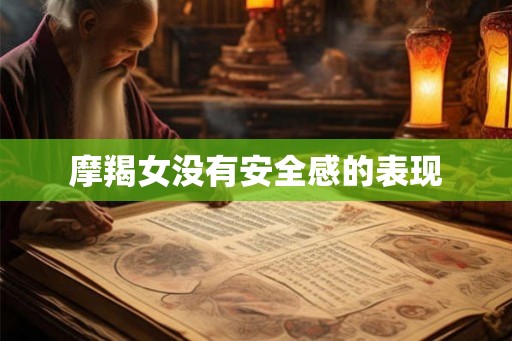 摩羯女没有安全感的表现