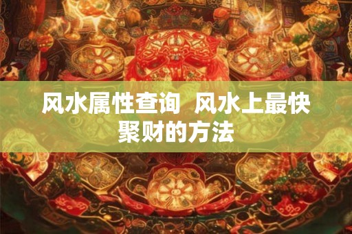 风水属性查询  风水上最快聚财的方法