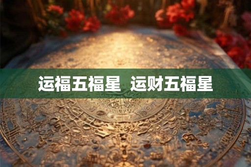 运福五福星  运财五福星