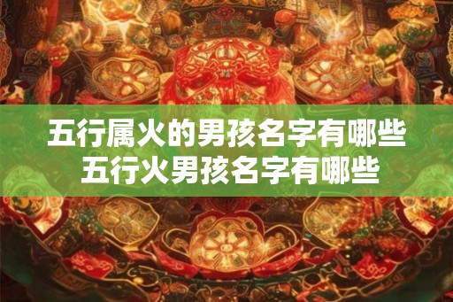 五行属火的男孩名字有哪些 五行火男孩名字有哪些