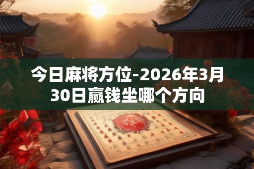 今日麻将方位-2026年3月30日赢钱坐哪个方向