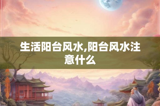 生活阳台风水,阳台风水注意什么