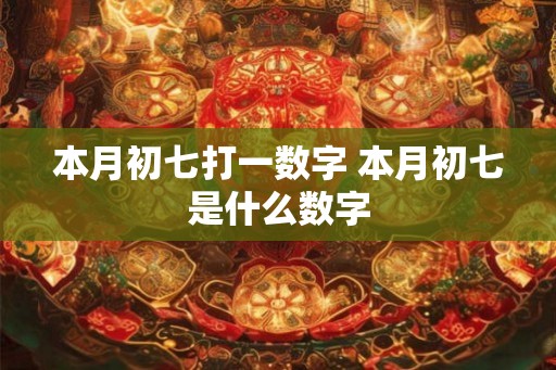 本月初七打一数字 本月初七是什么数字