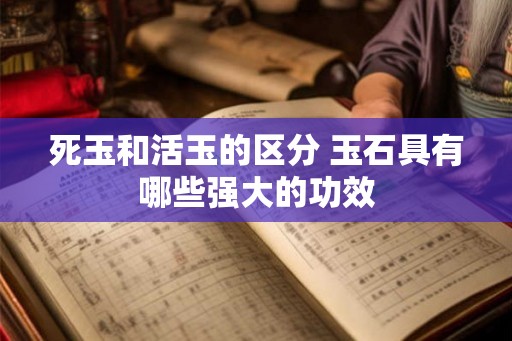 死玉和活玉的区分 玉石具有哪些强大的功效