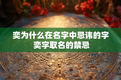 奕为什么在名字中忌讳的字 奕字取名的禁忌