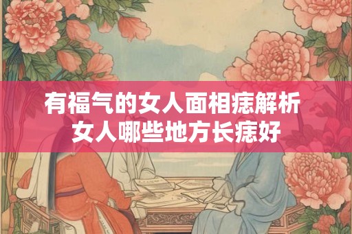有福气的女人面相痣解析 女人哪些地方长痣好