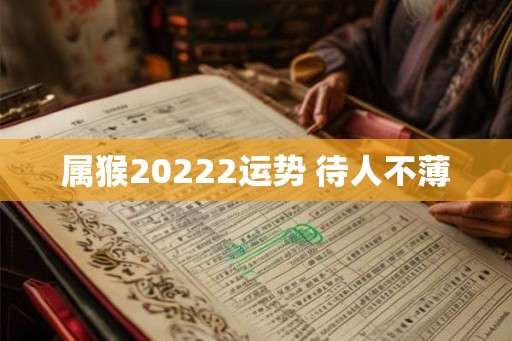 属猴20222运势 待人不薄