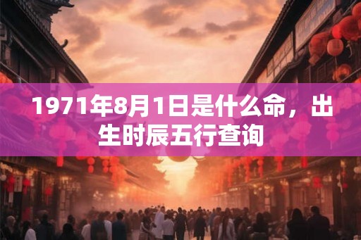 1971年8月1日是什么命，出生时辰五行查询