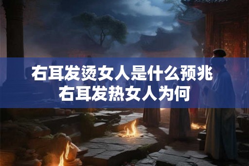 右耳发烫女人是什么预兆 右耳发热女人为何