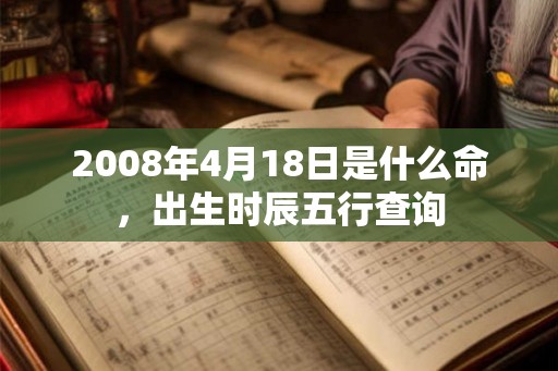 2008年4月18日是什么命，出生时辰五行查询