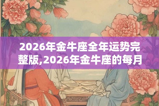 2026年金牛座全年运势完整版,2026年金牛座的每月运势