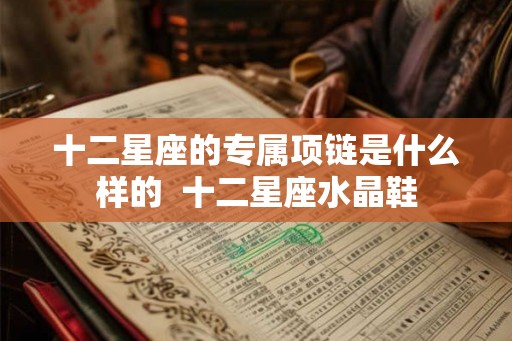 十二星座的专属项链是什么样的  十二星座水晶鞋