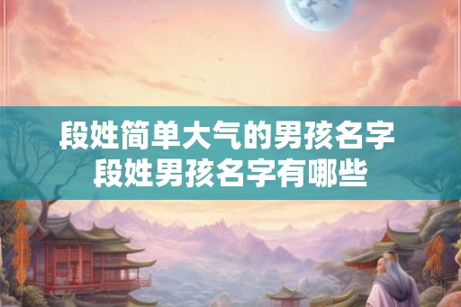 段姓简单大气的男孩名字 段姓男孩名字有哪些