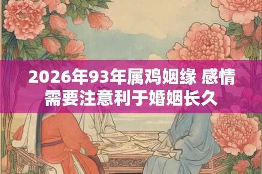 2026年93年属鸡姻缘 感情需要注意利于婚姻长久