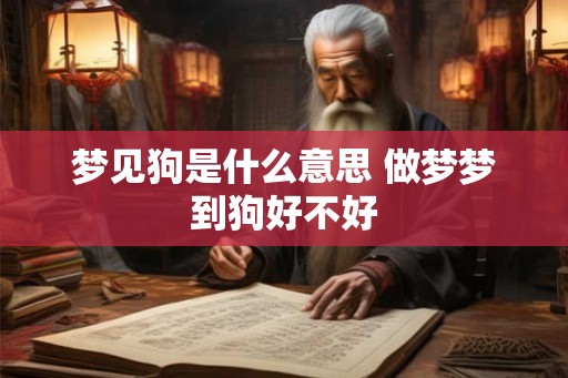 梦见狗是什么意思 做梦梦到狗好不好