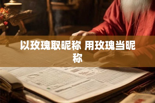 以玫瑰取昵称 用玫瑰当昵称
