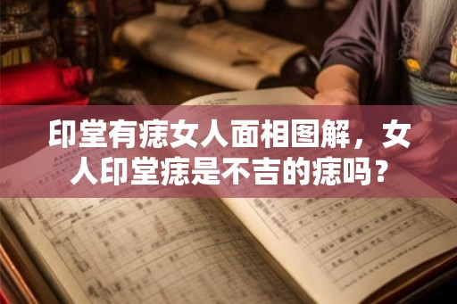 印堂有痣女人面相图解，女人印堂痣是不吉的痣吗？