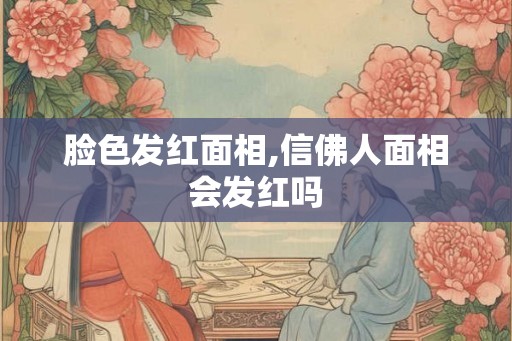 脸色发红面相,信佛人面相会发红吗