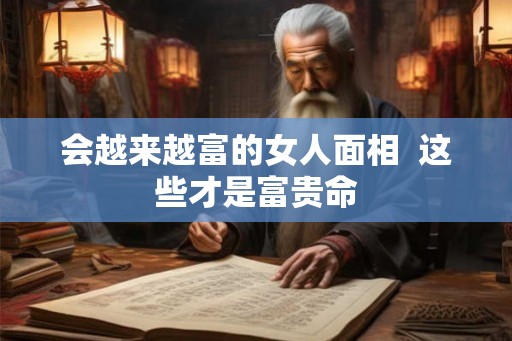 会越来越富的女人面相  这些才是富贵命