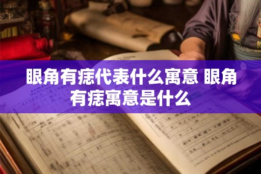 眼角有痣代表什么寓意 眼角有痣寓意是什么 眼角有痣代表什么寓意 眼角有痣寓意是什么