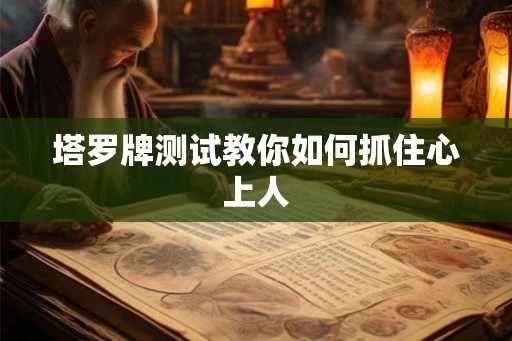 塔罗牌测试教你如何抓住心上人