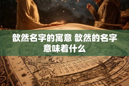 歆然名字的寓意 歆然的名字意味着什么