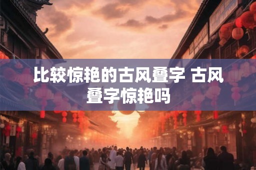 比较惊艳的古风叠字 古风叠字惊艳吗